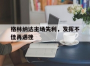 九游体育在线-包含格林纳达主场失利，发挥不佳再遇挫的词条