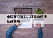 九游体育官网-包含全队齐心协力，以铁血精神征战赛场的词条