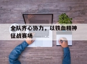 九游体育官网-包含全队齐心协力，以铁血精神征战赛场的词条