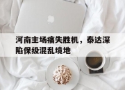 九游体育网页版入口-河南主场痛失胜机，泰达深陷保级混乱境地的简单介绍