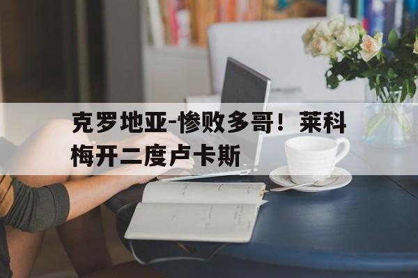 包含克罗地亚-惨败多哥！莱科梅开二度卢卡斯的词条
